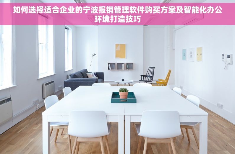 如何选择适合企业的宁波报销管理软件购买方案及智能化办公环境打造技巧