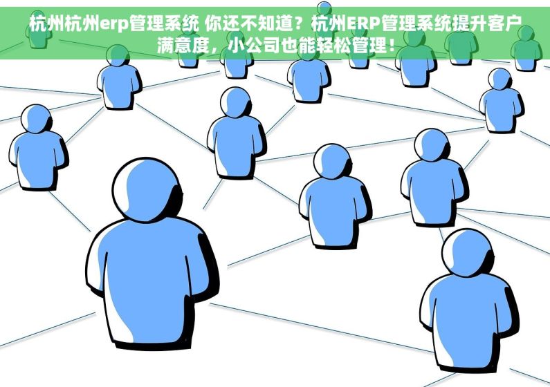 杭州杭州erp管理系统 你还不知道？杭州ERP管理系统提升客户满意度，小公司也能轻松管理！