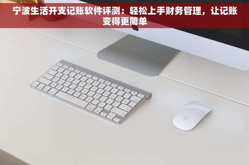 宁波生活开支记账软件评测：轻松上手财务管理，让记账变得更简单