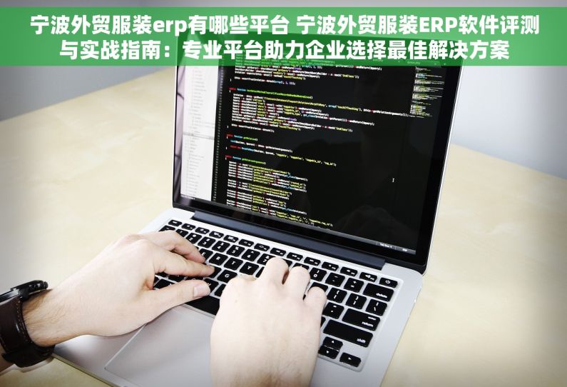 宁波外贸服装erp有哪些平台 宁波外贸服装ERP软件评测与实战指南：专业平台助力企业选择最佳解决方案