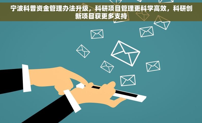宁波科普资金管理办法升级，科研项目管理更科学高效，科研创新项目获更多支持