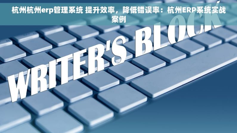杭州杭州erp管理系统 提升效率，降低错误率：杭州ERP系统实战案例