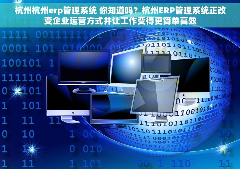 杭州杭州erp管理系统 你知道吗？杭州ERP管理系统正改变企业运营方式并让工作变得更简单高效