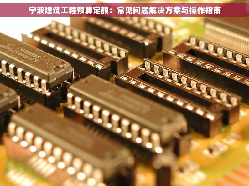 宁波建筑工程预算定额：常见问题解决方案与操作指南