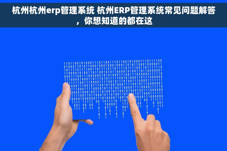 杭州杭州erp管理系统 杭州ERP管理系统常见问题解答，你想知道的都在这