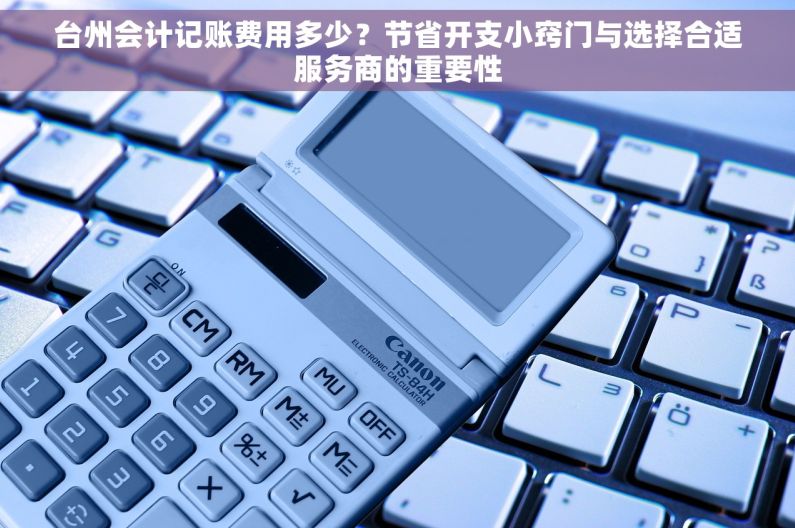 台州会计记账费用多少？节省开支小窍门与选择合适服务商的重要性