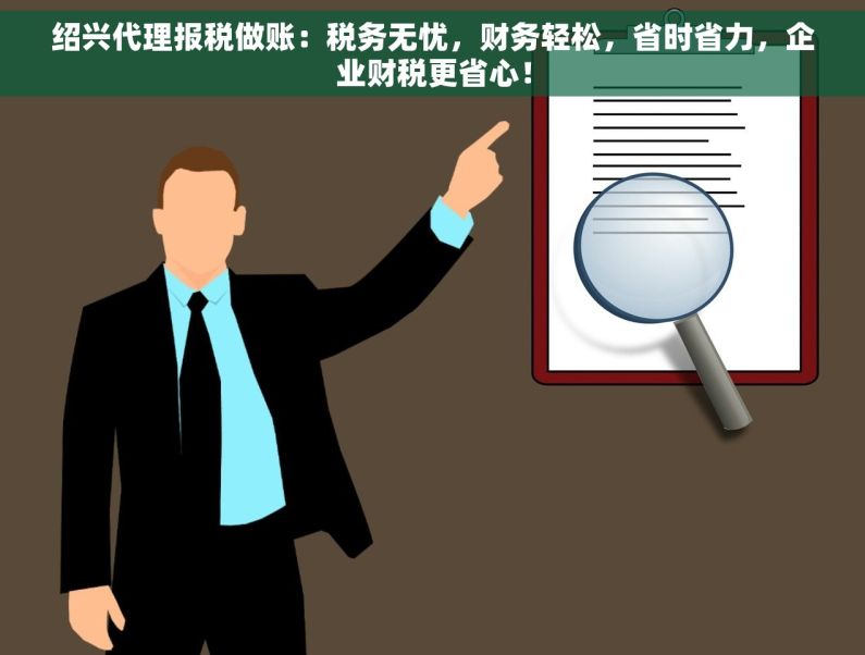 绍兴代理报税做账：税务无忧，财务轻松，省时省力，企业财税更省心！