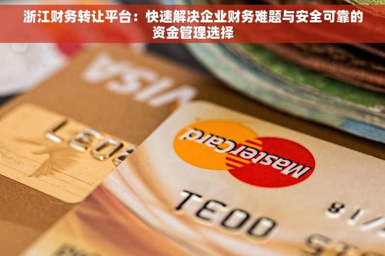 浙江财务转让平台：快速解决企业财务难题与安全可靠的资金管理选择