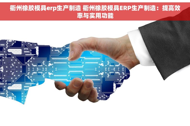 衢州橡胶模具erp生产制造 衢州橡胶模具ERP生产制造：提高效率与实用功能