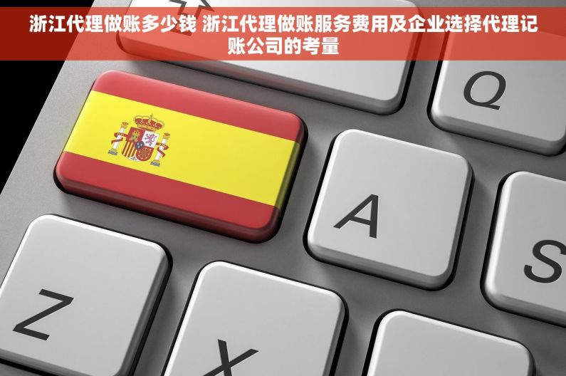 浙江代理做账多少钱 浙江代理做账服务费用及企业选择代理记账公司的考量