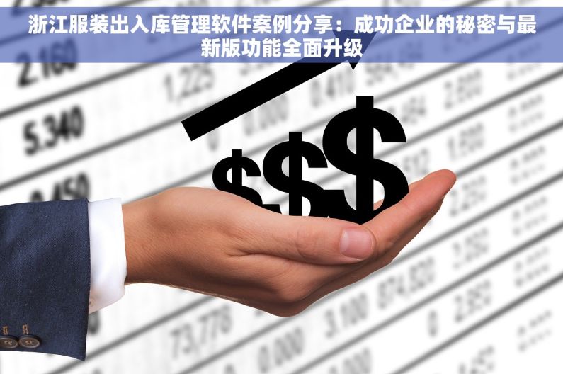 浙江服装出入库管理软件案例分享：成功企业的秘密与最新版功能全面升级