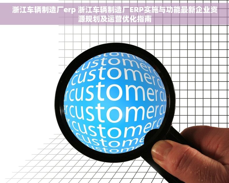 浙江车辆制造厂erp 浙江车辆制造厂ERP实施与功能最新企业资源规划及运营优化指南