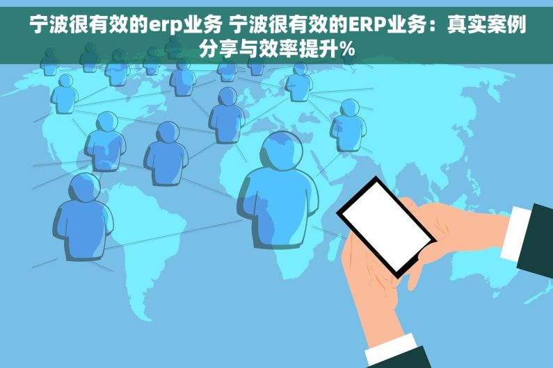 宁波很有效的erp业务 宁波很有效的ERP业务：真实案例分享与效率提升%