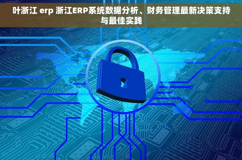 叶浙江 erp 浙江ERP系统数据分析、财务管理最新决策支持与最佳实践