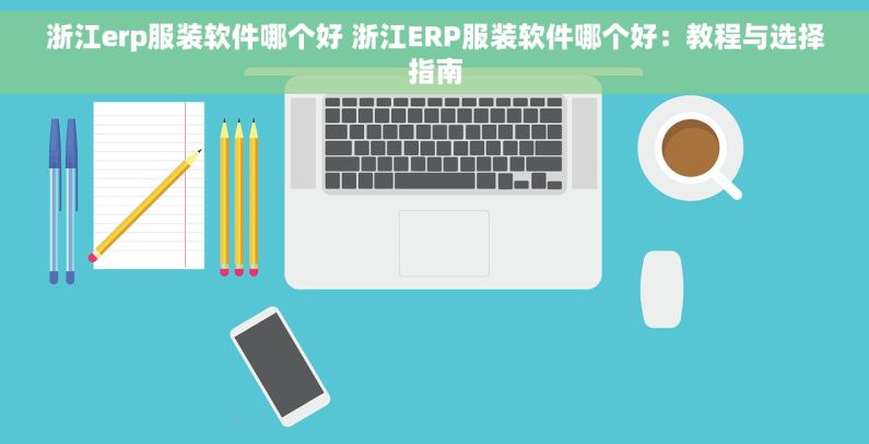 浙江erp服装软件哪个好 浙江ERP服装软件哪个好：教程与选择指南