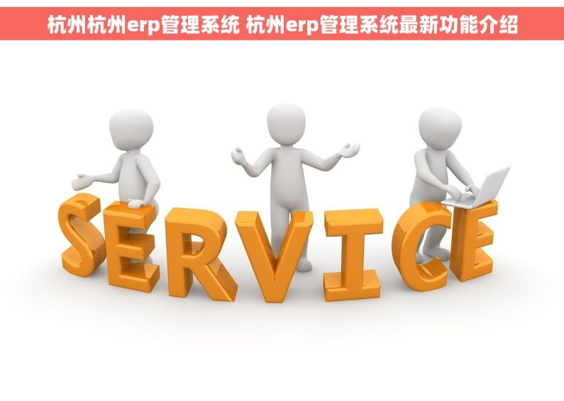 杭州杭州erp管理系统 杭州erp管理系统最新功能介绍