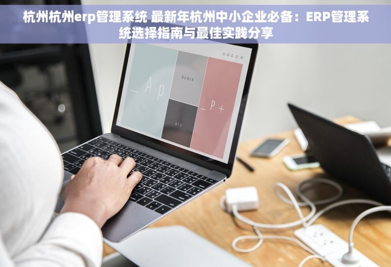 杭州杭州erp管理系统 最新年杭州中小企业必备：ERP管理系统选择指南与最佳实践分享