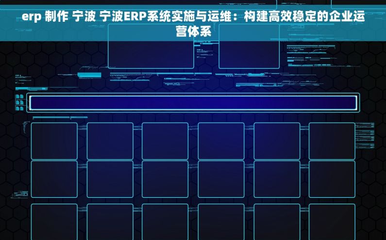 erp 制作 宁波 宁波ERP系统实施与运维：构建高效稳定的企业运营体系