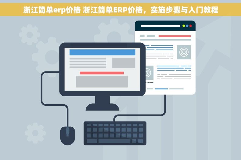 浙江简单erp价格 浙江简单ERP价格，实施步骤与入门教程