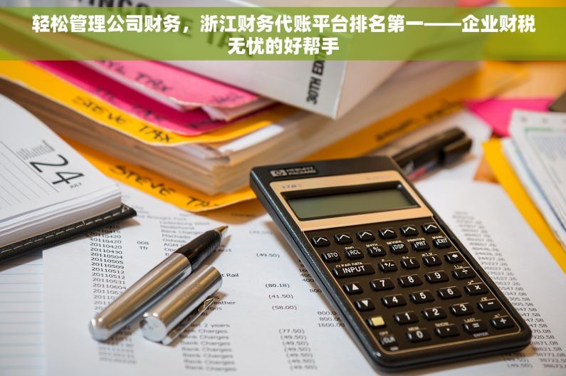 轻松管理公司财务，浙江财务代账平台排名第一——企业财税无忧的好帮手