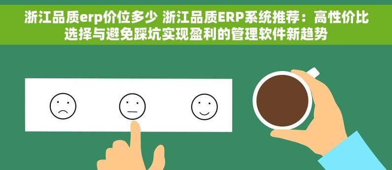 浙江品质erp价位多少 浙江品质ERP系统推荐：高性价比选择与避免踩坑实现盈利的管理软件新趋势