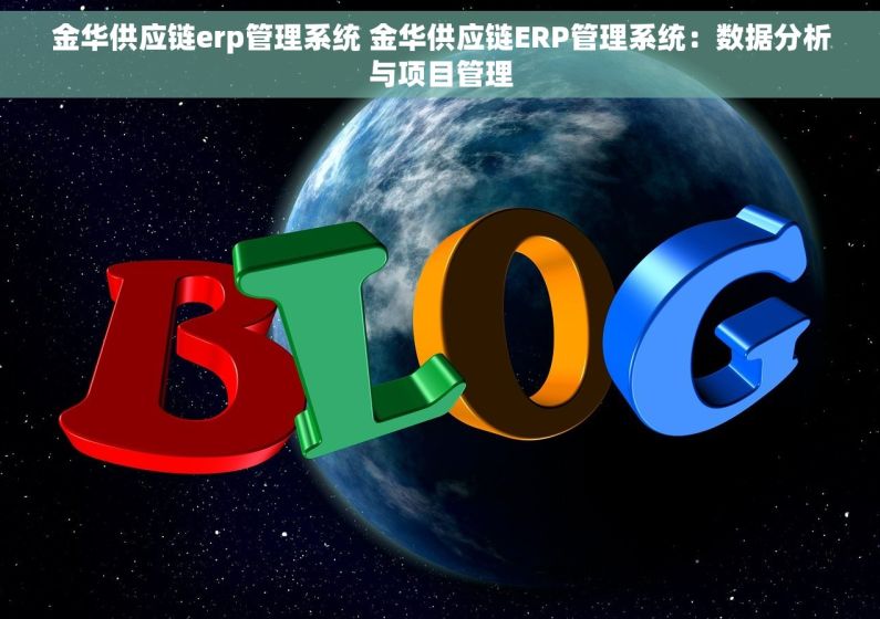 金华供应链erp管理系统 金华供应链ERP管理系统：数据分析与项目管理