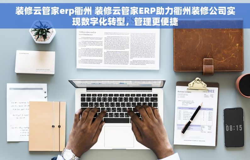 装修云管家erp衢州 装修云管家ERP助力衢州装修公司实现数字化转型，管理更便捷