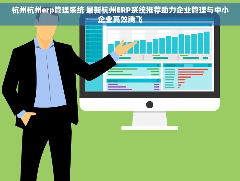 杭州杭州erp管理系统 最新杭州ERP系统推荐助力企业管理与中小企业高效腾飞