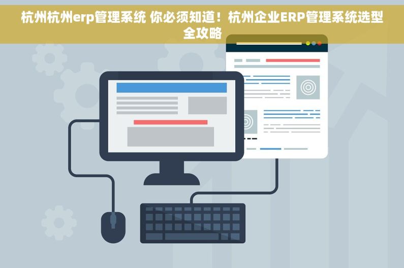 杭州杭州erp管理系统 你必须知道！杭州企业ERP管理系统选型全攻略