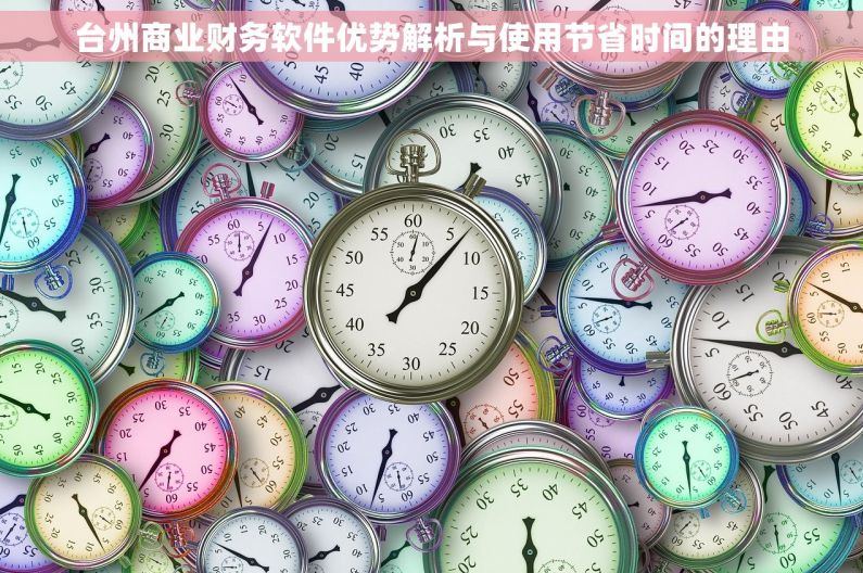台州商业财务软件优势解析与使用节省时间的理由