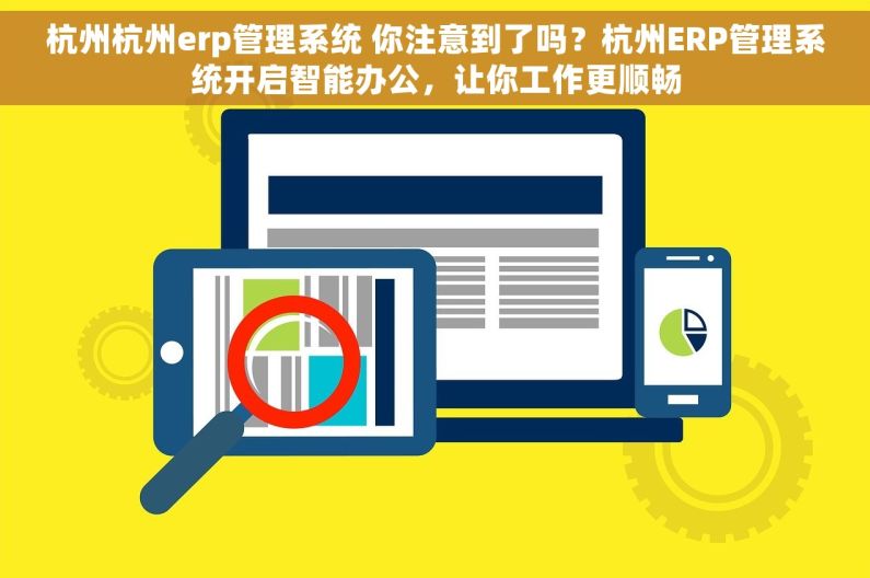 杭州杭州erp管理系统 你注意到了吗？杭州ERP管理系统开启智能办公，让你工作更顺畅