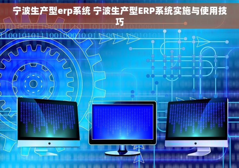 宁波生产型erp系统 宁波生产型ERP系统实施与使用技巧
