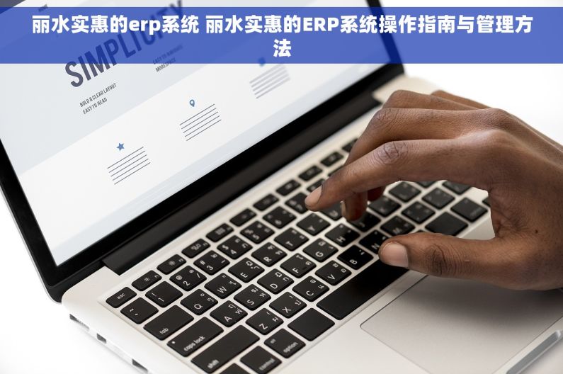 丽水实惠的erp系统 丽水实惠的ERP系统操作指南与管理方法
