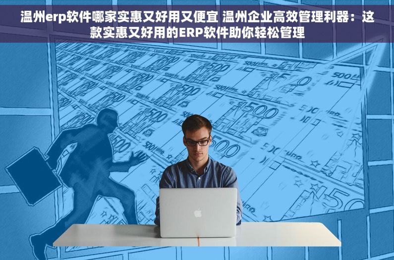 温州erp软件哪家实惠又好用又便宜 温州企业高效管理利器：这款实惠又好用的ERP软件助你轻松管理
