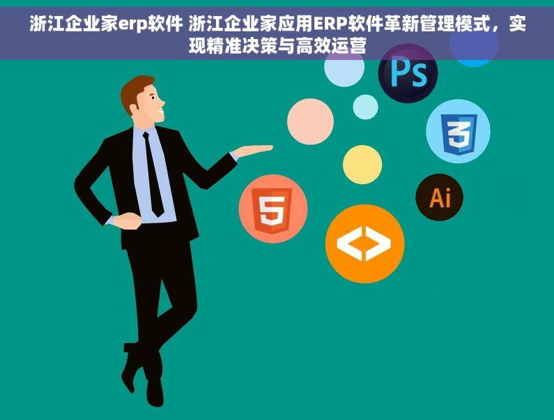 浙江企业家erp软件 浙江企业家应用ERP软件革新管理模式，实现精准决策与高效运营