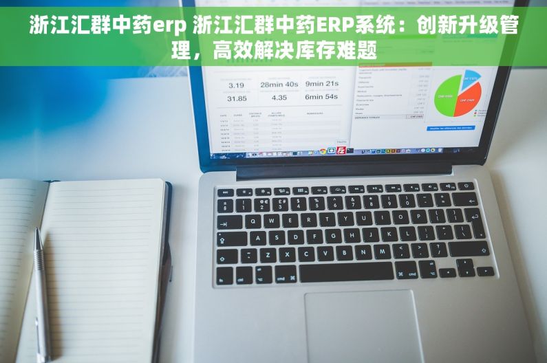 浙江汇群中药erp 浙江汇群中药ERP系统：创新升级管理，高效解决库存难题