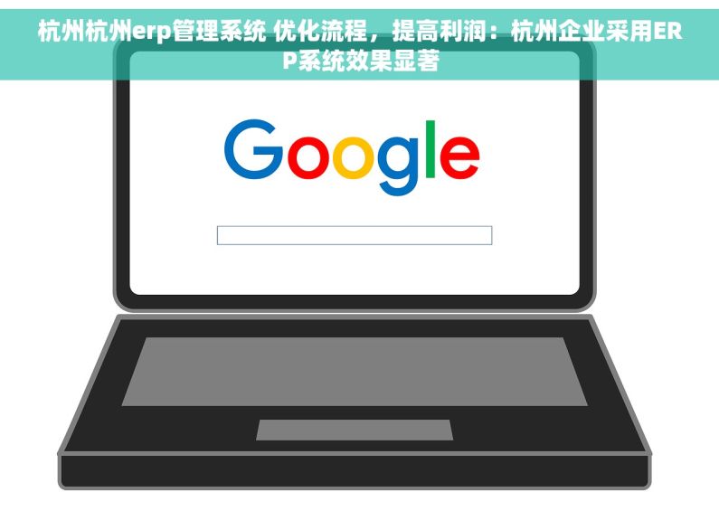 杭州杭州erp管理系统 优化流程，提高利润：杭州企业采用ERP系统效果显著