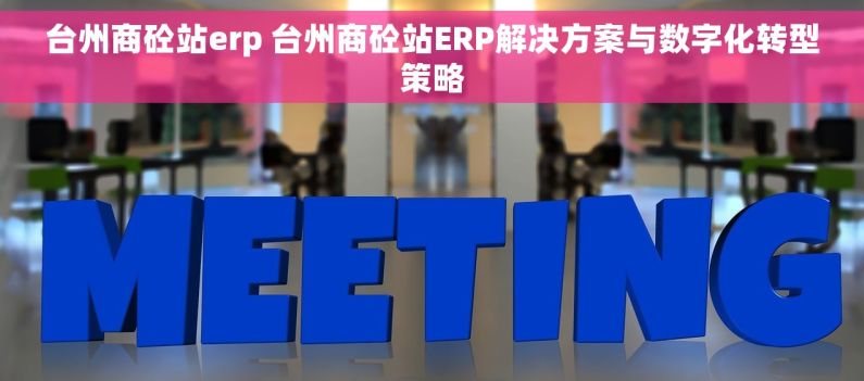 台州商砼站erp 台州商砼站ERP解决方案与数字化转型策略