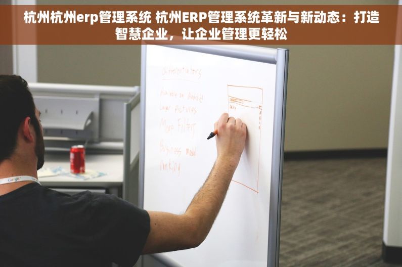 杭州杭州erp管理系统 杭州ERP管理系统革新与新动态：打造智慧企业，让企业管理更轻松