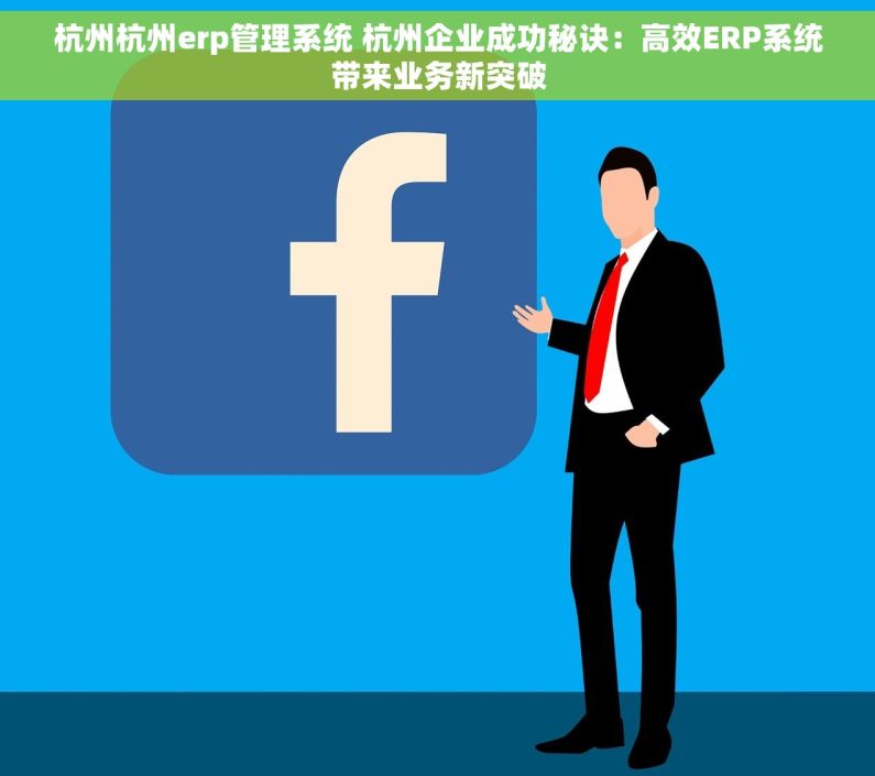 杭州杭州erp管理系统 杭州企业成功秘诀：高效ERP系统带来业务新突破