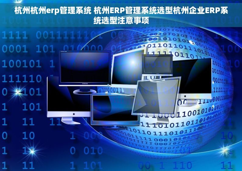 杭州杭州erp管理系统 杭州ERP管理系统选型杭州企业ERP系统选型注意事项