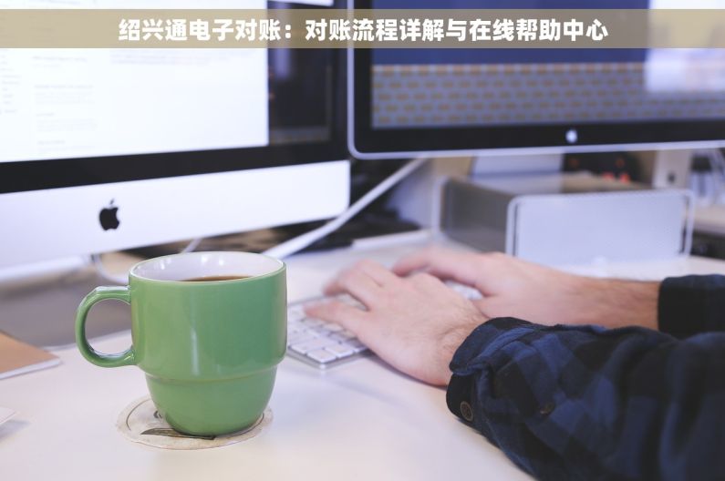 绍兴通电子对账：对账流程详解与在线帮助中心