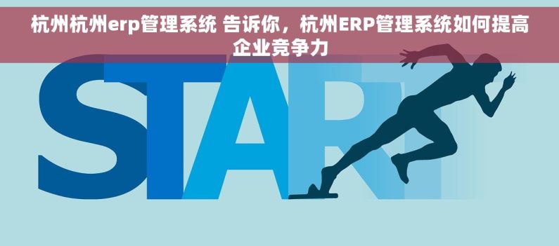 杭州杭州erp管理系统 告诉你，杭州ERP管理系统如何提高企业竞争力