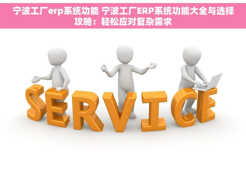 宁波工厂erp系统功能 宁波工厂ERP系统功能大全与选择攻略：轻松应对复杂需求