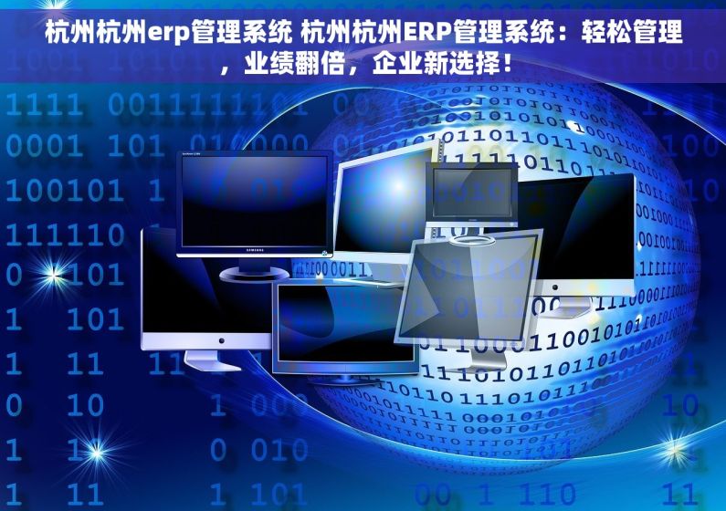 杭州杭州erp管理系统 杭州杭州ERP管理系统：轻松管理，业绩翻倍，企业新选择！