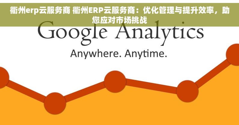 衢州erp云服务商 衢州ERP云服务商：优化管理与提升效率，助您应对市场挑战