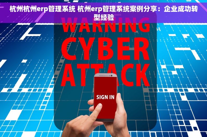 杭州杭州erp管理系统 杭州erp管理系统案例分享：企业成功转型经验