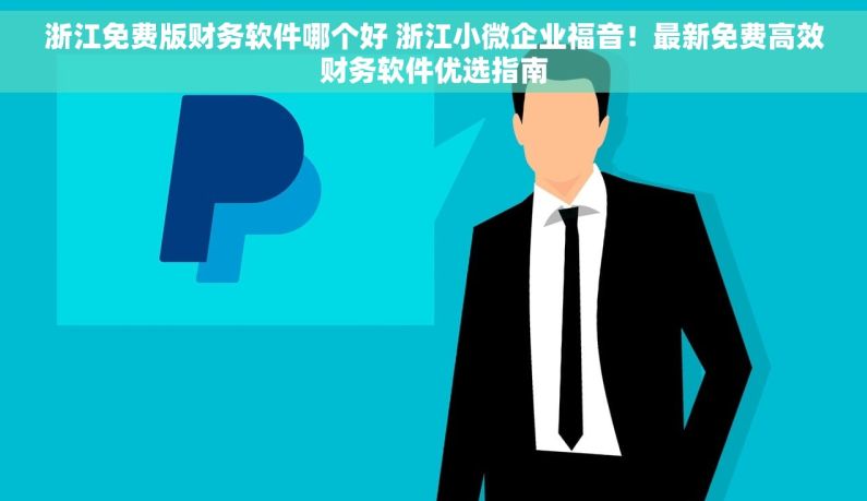 浙江免费版财务软件哪个好 浙江小微企业福音！最新免费高效财务软件优选指南