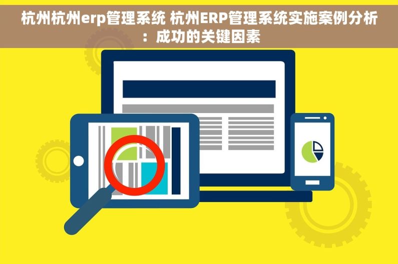 杭州杭州erp管理系统 杭州ERP管理系统实施案例分析：成功的关键因素