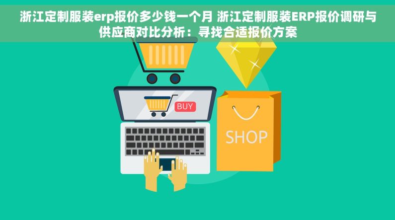浙江定制服装erp报价多少钱一个月 浙江定制服装ERP报价调研与供应商对比分析：寻找合适报价方案